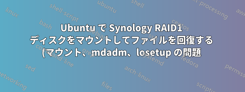 Ubuntu で Synology RAID1 ディスクをマウントしてファイルを回復する (マウント、mdadm、losetup の問題)