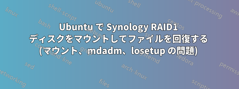 Ubuntu で Synology RAID1 ディスクをマウントしてファイルを回復する (マウント、mdadm、losetup の問題)