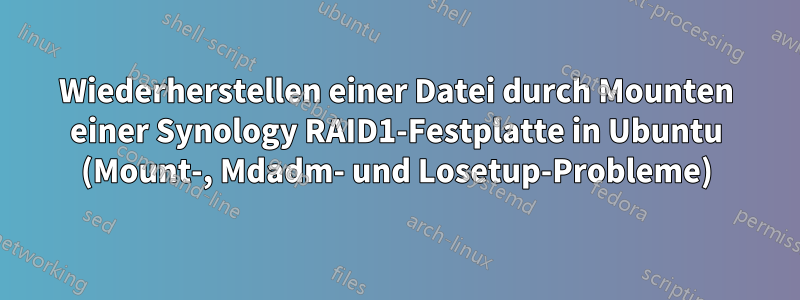 Wiederherstellen einer Datei durch Mounten einer Synology RAID1-Festplatte in Ubuntu (Mount-, Mdadm- und Losetup-Probleme)