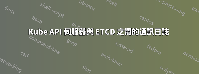 Kube API 伺服器與 ETCD 之間的通訊日誌