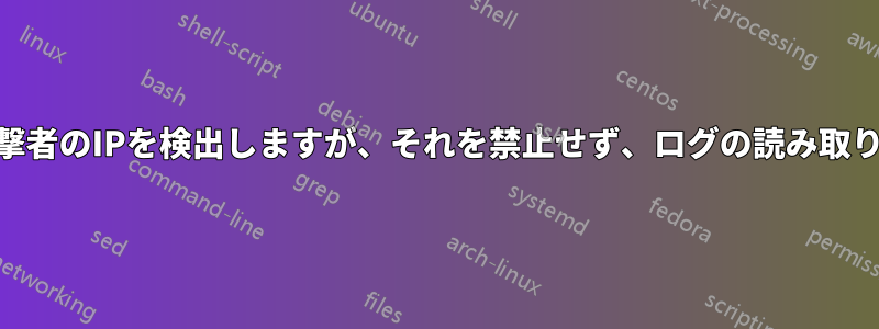 fail2banは攻撃者のIPを検出しますが、それを禁止せず、ログの読み取りが遅いです。