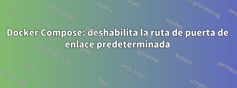 Docker Compose: deshabilita la ruta de puerta de enlace predeterminada