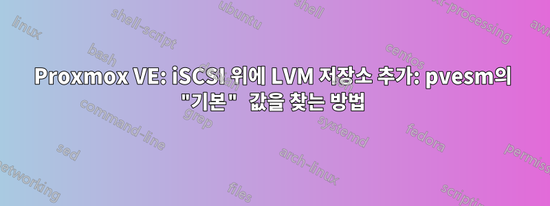 Proxmox VE: iSCSI 위에 LVM 저장소 추가: pvesm의 "기본" 값을 찾는 방법