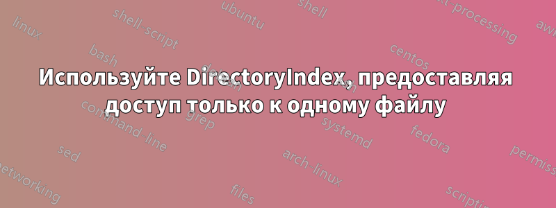 Используйте DirectoryIndex, предоставляя доступ только к одному файлу