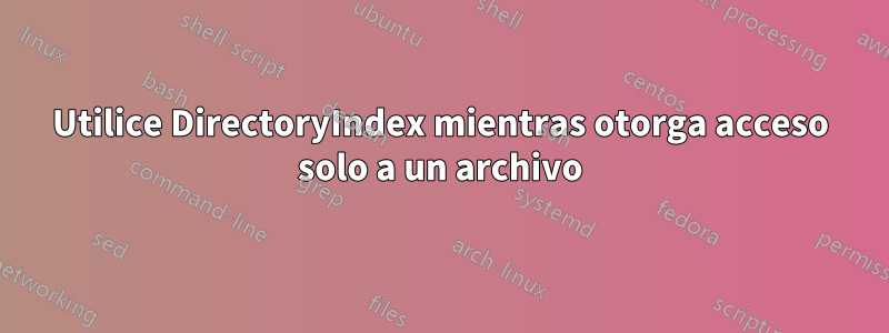 Utilice DirectoryIndex mientras otorga acceso solo a un archivo