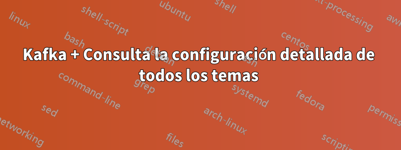 Kafka + Consulta la configuración detallada de todos los temas