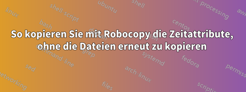 So kopieren Sie mit Robocopy die Zeitattribute, ohne die Dateien erneut zu kopieren