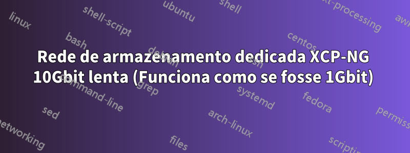 Rede de armazenamento dedicada XCP-NG 10Gbit lenta (Funciona como se fosse 1Gbit)