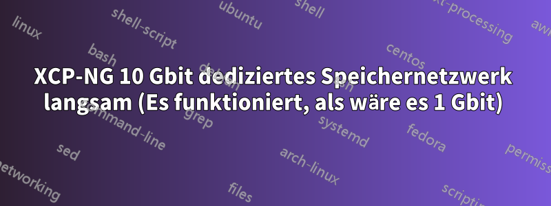 XCP-NG 10 Gbit dediziertes Speichernetzwerk langsam (Es funktioniert, als wäre es 1 Gbit)