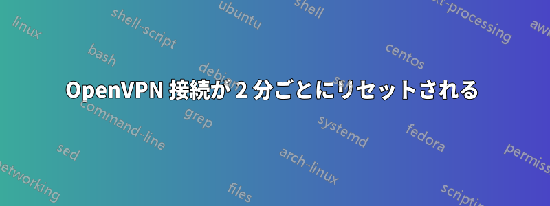 OpenVPN 接続が 2 分ごとにリセットされる