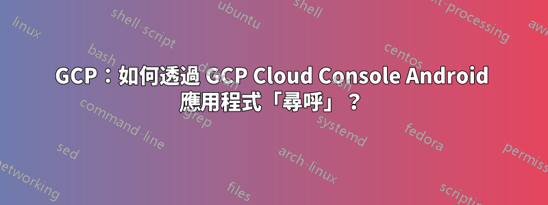 GCP：如何透過 GCP Cloud Console Android 應用程式「尋呼」？