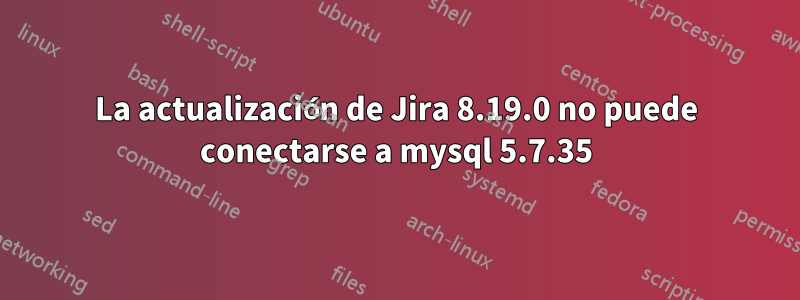 La actualización de Jira 8.19.0 no puede conectarse a mysql 5.7.35