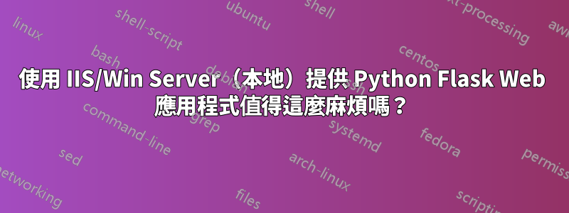 使用 IIS/Win Server（本地）提供 Python Flask Web 應用程式值得這麼麻煩嗎？