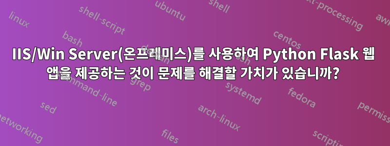 IIS/Win Server(온프레미스)를 사용하여 Python Flask 웹 앱을 제공하는 것이 문제를 해결할 가치가 있습니까?