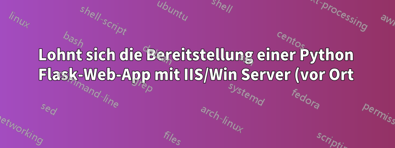 Lohnt sich die Bereitstellung einer Python Flask-Web-App mit IIS/Win Server (vor Ort)?