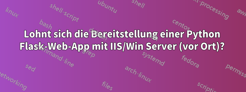 Lohnt sich die Bereitstellung einer Python Flask-Web-App mit IIS/Win Server (vor Ort)?