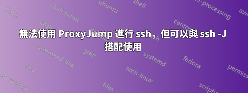 無法使用 ProxyJump 進行 ssh，但可以與 ssh -J 搭配使用