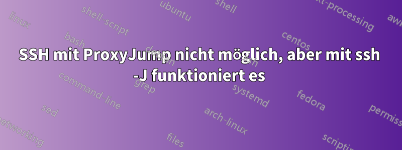 SSH mit ProxyJump nicht möglich, aber mit ssh -J funktioniert es