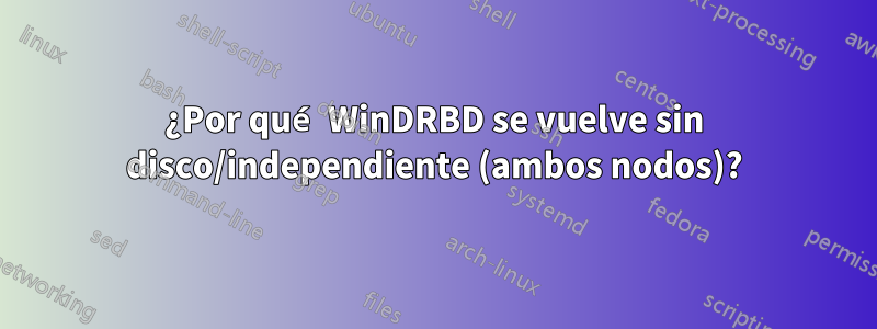 ¿Por qué WinDRBD se vuelve sin disco/independiente (ambos nodos)?