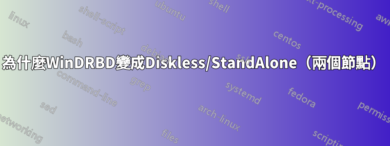 為什麼WinDRBD變成Diskless/StandAlone（兩個節點）