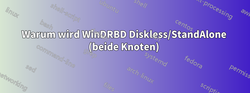 Warum wird WinDRBD Diskless/StandAlone (beide Knoten)