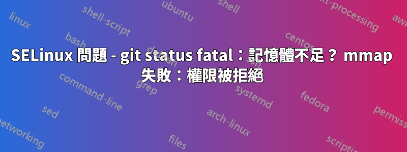 SELinux 問題 - git status fatal：記憶體不足？ mmap 失敗：權限被拒絕