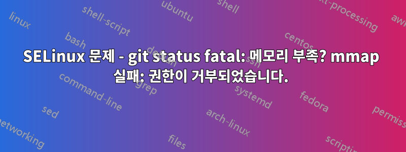 SELinux 문제 - git status fatal: 메모리 부족? mmap 실패: 권한이 거부되었습니다.