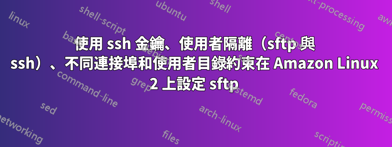 使用 ssh 金鑰、使用者隔離（sftp 與 ssh）、不同連接埠和使用者目錄約束在 Amazon Linux 2 上設定 sftp