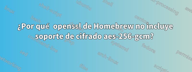 ¿Por qué openssl de Homebrew no incluye soporte de cifrado aes-256-gcm? 