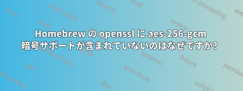 Homebrew の openssl に aes-256-gcm 暗号サポートが含まれていないのはなぜですか? 