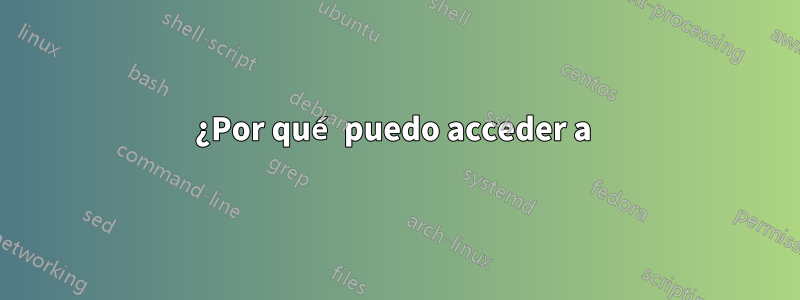 ¿Por qué puedo acceder a 