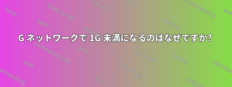 10G ネットワークで 1G 未満になるのはなぜですか?