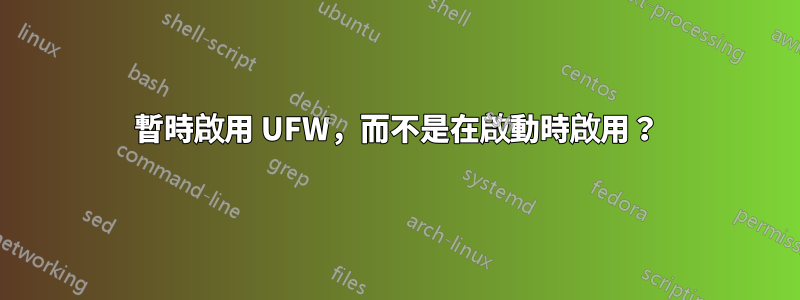 暫時啟用 UFW，而不是在啟動時啟用？