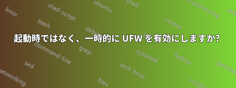 起動時ではなく、一時的に UFW を有効にしますか?