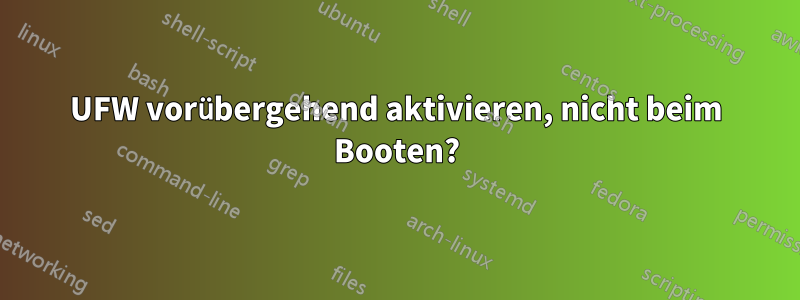 UFW vorübergehend aktivieren, nicht beim Booten?