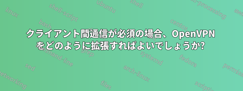 クライアント間通信が必須の場合、OpenVPN をどのように拡張すればよいでしょうか?