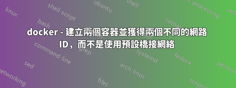 docker - 建立兩個容器並獲得兩個不同的網路 ID，而不是使用預設橋接網絡