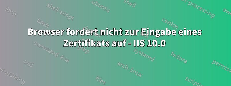 Browser fordert nicht zur Eingabe eines Zertifikats auf - IIS 10.0