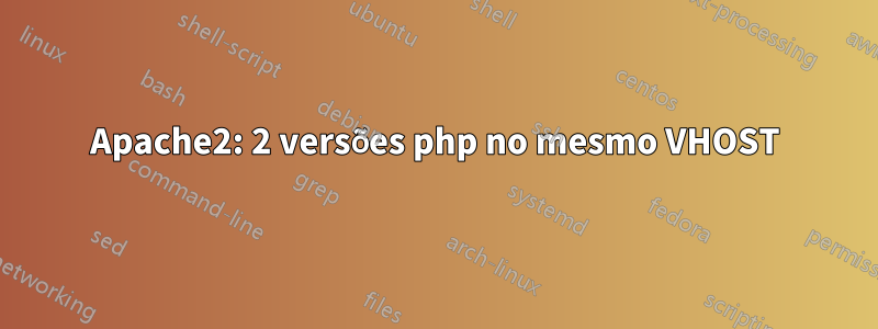 Apache2: 2 versões php no mesmo VHOST