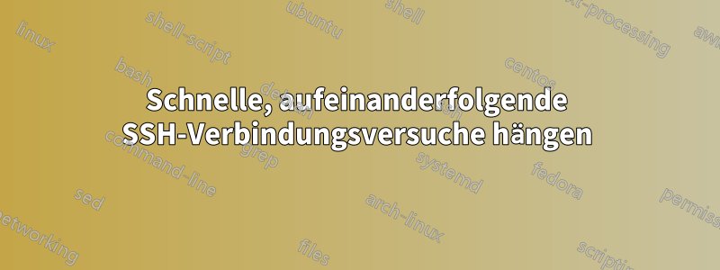 Schnelle, aufeinanderfolgende SSH-Verbindungsversuche hängen