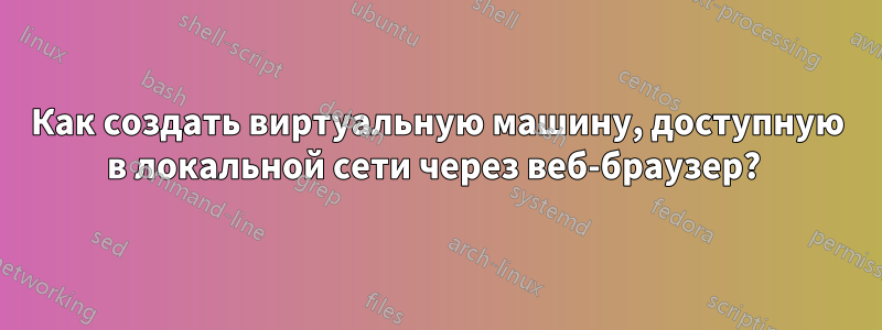 Как создать виртуальную машину, доступную в локальной сети через веб-браузер? 