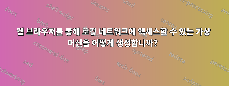 웹 브라우저를 통해 로컬 네트워크에 액세스할 수 있는 가상 머신을 어떻게 생성합니까? 