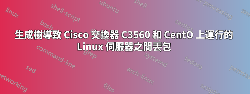 生成樹導致 Cisco 交換器 C3560 和 CentO 上運行的 Linux 伺服器之間丟包