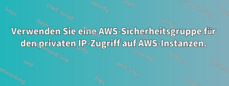 Verwenden Sie eine AWS-Sicherheitsgruppe für den privaten IP-Zugriff auf AWS-Instanzen.