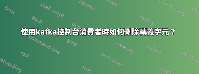 使用kafka控制台消費者時如何刪除轉義字元？