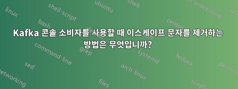 Kafka 콘솔 소비자를 사용할 때 이스케이프 문자를 제거하는 방법은 무엇입니까?