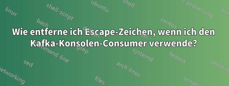 Wie entferne ich Escape-Zeichen, wenn ich den Kafka-Konsolen-Consumer verwende?