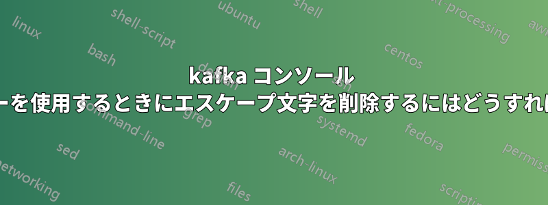 kafka コンソール コンシューマーを使用するときにエスケープ文字を削除するにはどうすればよいですか?