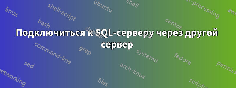 Подключиться к SQL-серверу через другой сервер