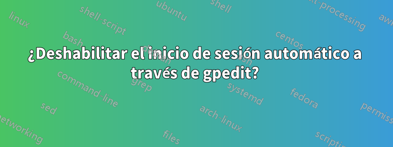 ¿Deshabilitar el inicio de sesión automático a través de gpedit?